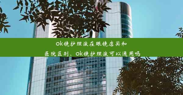 ok镜护理液在眼镜店买和医院区别、ok镜护理液可以通用吗