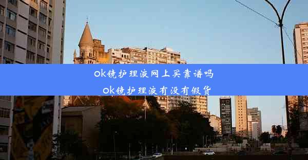 <b>ok镜护理液网上买靠谱吗_ok镜护理液有没有假货</b>