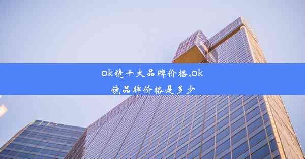 ok镜十大品牌价格,ok镜品牌价格是多少