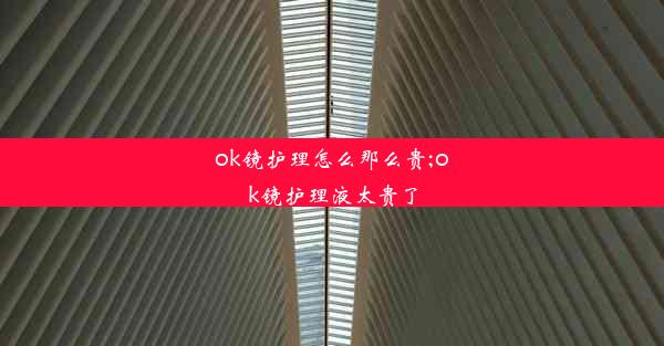 ok镜护理怎么那么贵;ok镜护理液太贵了