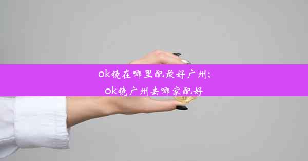 ok镜在哪里配最好广州;ok镜广州去哪家配好