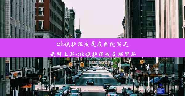 ok镜护理液是在医院买还是网上买-ok镜护理液在哪里买