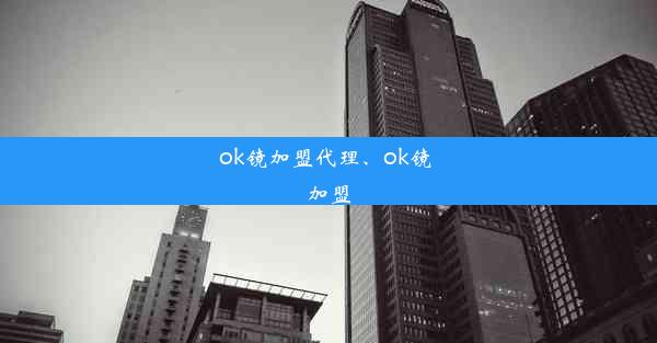 ok镜加盟代理、ok镜 加盟