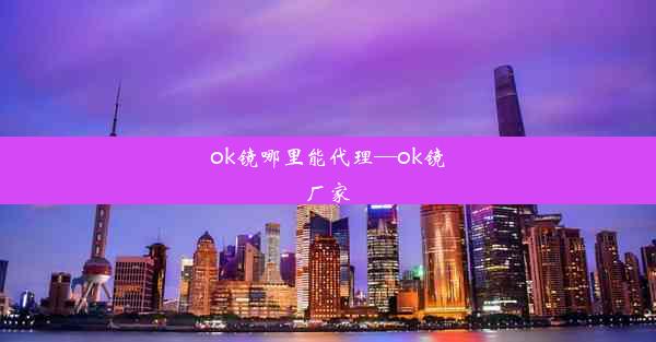 <b>ok镜哪里能代理—ok镜厂家</b>