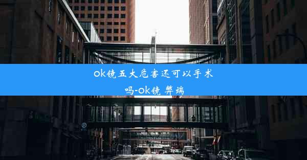 ok镜五大危害还可以手术吗-ok镜 弊端