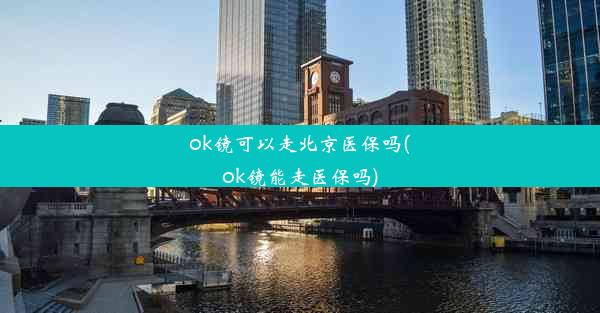 ok镜可以走北京医保吗(ok镜能走医保吗)