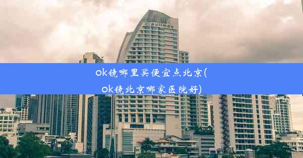 ok镜哪里买便宜点北京(ok镜北京哪家医院好)