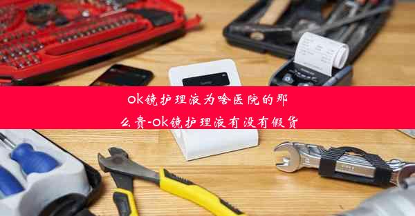 ok镜护理液为啥医院的那么贵-ok镜护理液有没有假货