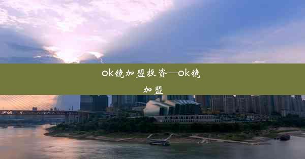 ok镜加盟投资—ok镜 加盟