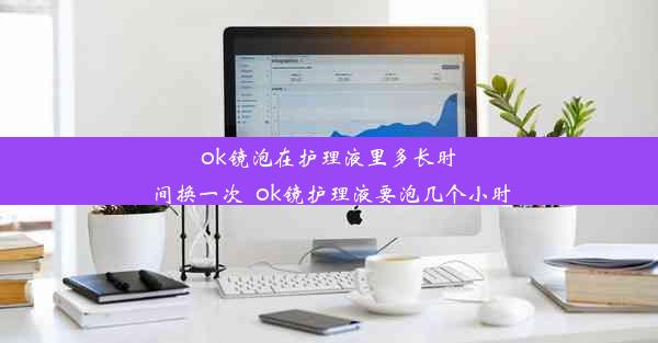 ok镜泡在护理液里多长时间换一次_ok镜护理液要泡几个小时