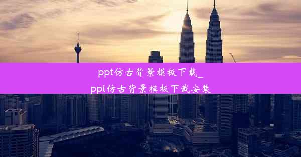 ppt仿古背景模板下载_ppt仿古背景模板下载安装