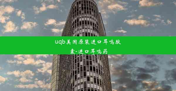 uqb美国原装进口耳鸣胶囊-进口耳鸣药