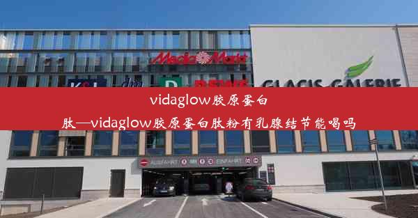 vidaglow胶原蛋白肽—vidaglow胶原蛋白肽粉有乳腺结节能喝吗