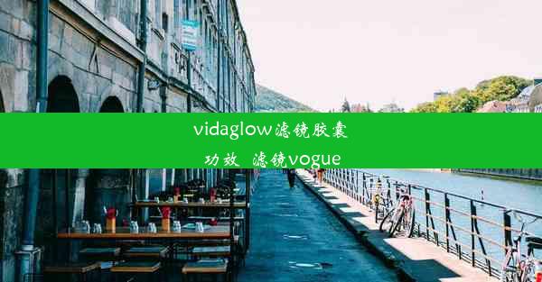 vidaglow滤镜胶囊功效_滤镜vogue