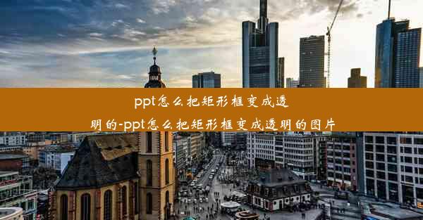 ppt怎么把矩形框变成透明的-ppt怎么把矩形框变成透明的图片