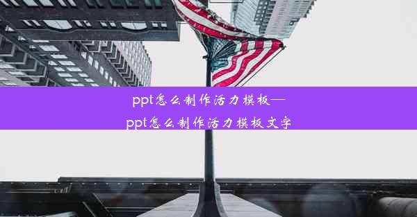 ppt怎么制作活力模板—ppt怎么制作活力模板文字