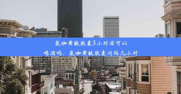 氨咖黄敏胶囊3小时后可以喝酒吗、氨咖黄敏胶囊间隔几小时