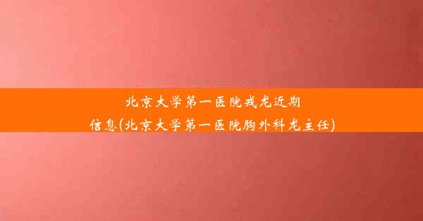 北京大学第一医院戎龙近期信息(北京大学第一医院胸外科龙主任)