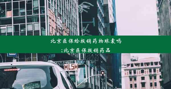 北京医保给报销药物球囊吗;北京医保报销药品