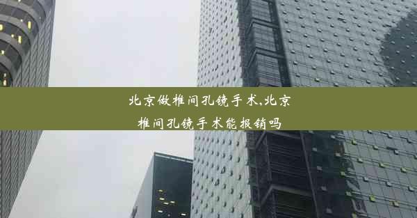 北京做椎间孔镜手术,北京椎间孔镜手术能报销吗