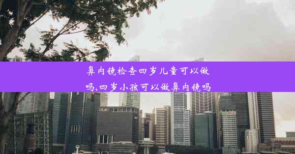 鼻内镜检查四岁儿童可以做吗,四岁小孩可以做鼻内镜吗