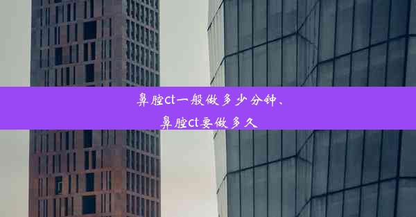 鼻腔ct一般做多少分钟、鼻腔ct要做多久