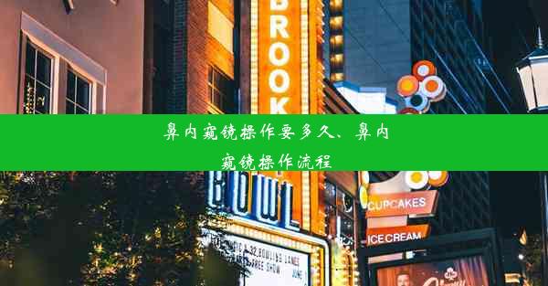 鼻内窥镜操作要多久、鼻内窥镜操作流程