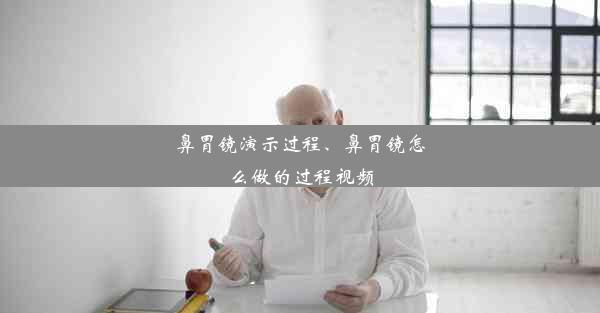 鼻胃镜演示过程、鼻胃镜怎么做的过程视频