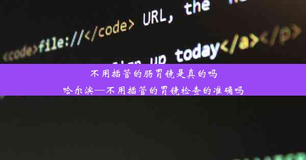 不用插管的肠胃镜是真的吗哈尔滨—不用插管的胃镜检查的准确吗