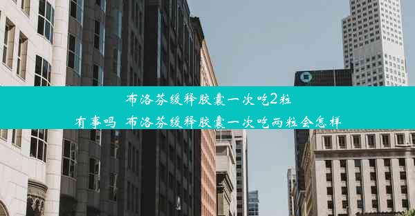 布洛芬缓释胶囊一次吃2粒有事吗_布洛芬缓释胶囊一次吃两粒会怎样