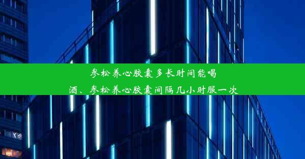 参松养心胶囊多长时间能喝酒、参松养心胶囊间隔几小时服一次