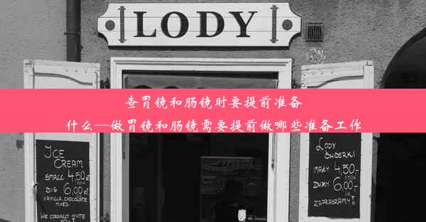 查胃镜和肠镜时要提前准备什么—做胃镜和肠镜需要提前做哪些准备工作