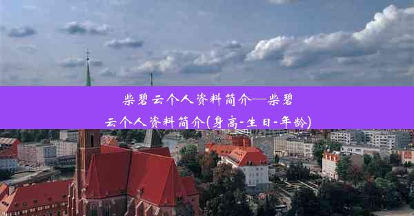 柴碧云个人资料简介—柴碧云个人资料简介(身高-生日-年龄)