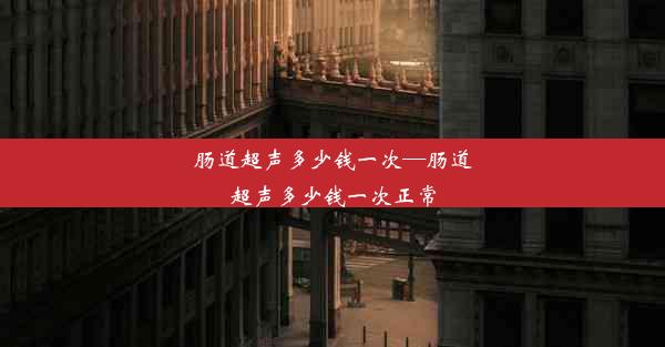 肠道超声多少钱一次—肠道超声多少钱一次正常