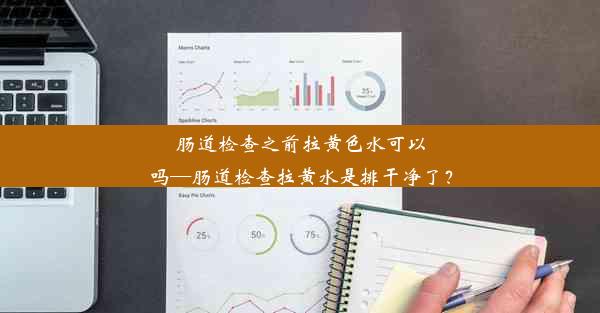 <b>肠道检查之前拉黄色水可以吗—肠道检查拉黄水是排干净了？</b>