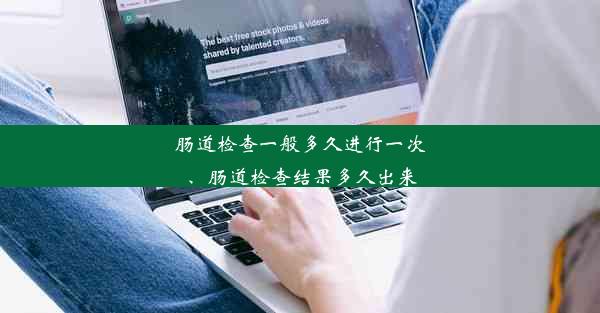 肠道检查一般多久进行一次、肠道检查结果多久出来