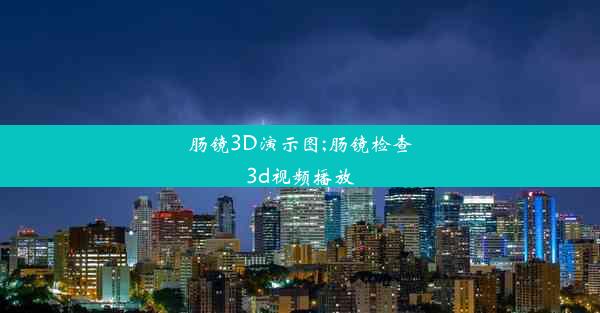 肠镜3D演示图;肠镜检查3d视频播放