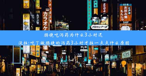 肠镜吃泻药为什么3小时还没拉;吃了做肠镜的泻药3小时才拉一点点什么原因