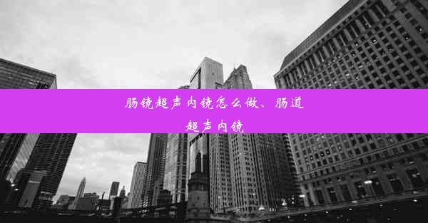 肠镜超声内镜怎么做、肠道超声内镜