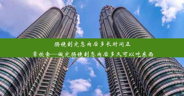 肠镜割完息肉后多长时间正常饮食—做完肠镜割息肉后多久可以吃东西