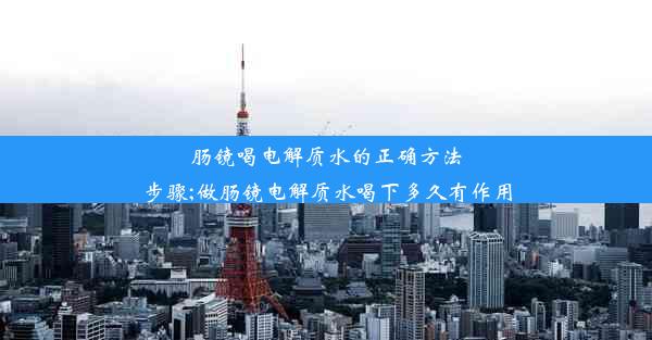 <b>肠镜喝电解质水的正确方法步骤;做肠镜电解质水喝下多久有作用</b>