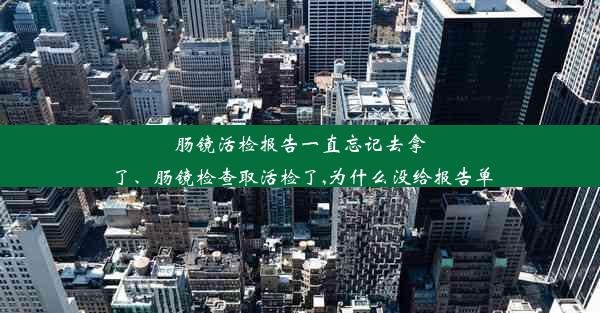 肠镜活检报告一直忘记去拿了、肠镜检查取活检了,为什么没给报告单