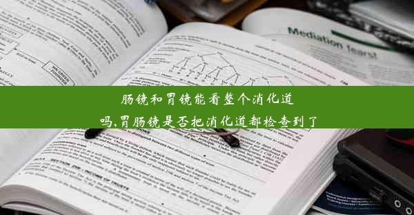 <b>肠镜和胃镜能看整个消化道吗,胃肠镜是否把消化道都检查到了</b>