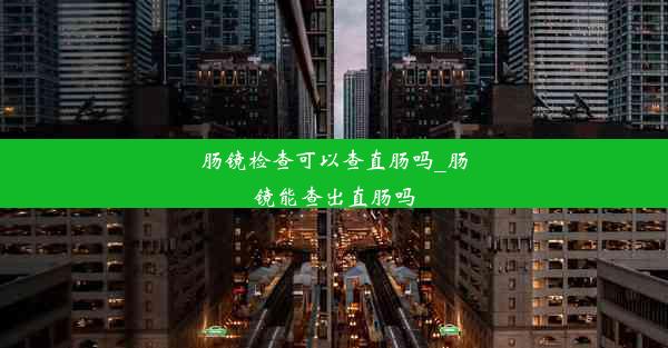 肠镜检查可以查直肠吗_肠镜能查出直肠吗