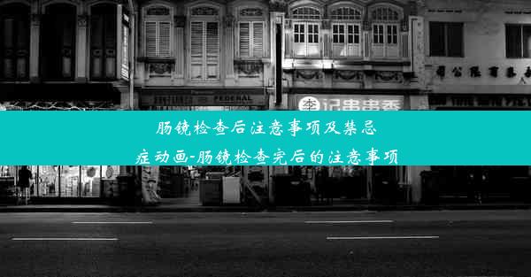 肠镜检查后注意事项及禁忌症动画-肠镜检查完后的注意事项