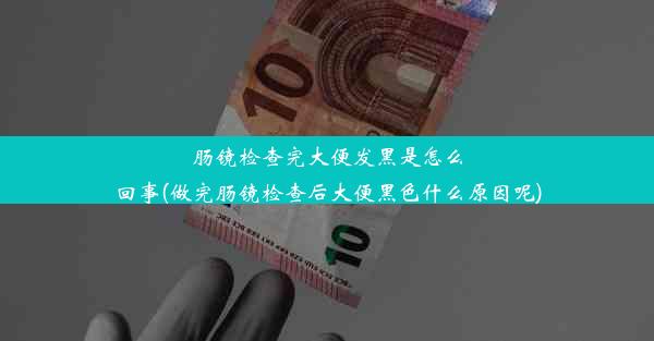 <b>肠镜检查完大便发黑是怎么回事(做完肠镜检查后大便黑色什么原因呢)</b>