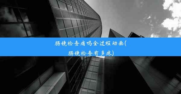 <b>肠镜检查痛吗全过程动画(肠镜检查有多疼)</b>