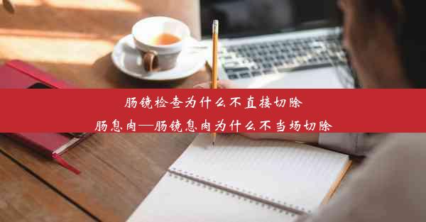 <b>肠镜检查为什么不直接切除肠息肉—肠镜息肉为什么不当场切除</b>