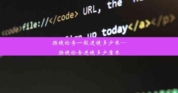 <b>肠镜检查一般进镜多少米—肠镜检查进镜多少厘米</b>