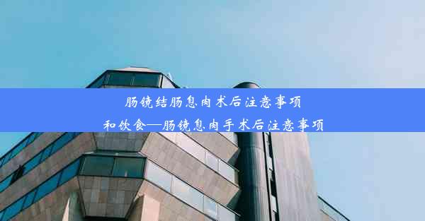 肠镜结肠息肉术后注意事项和饮食—肠镜息肉手术后注意事项